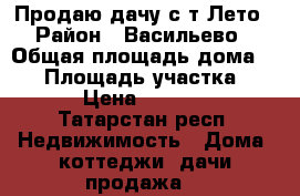 Продаю дачу с/т Лето › Район ­ Васильево › Общая площадь дома ­ 50 › Площадь участка ­ 350 › Цена ­ 580 000 - Татарстан респ. Недвижимость » Дома, коттеджи, дачи продажа   